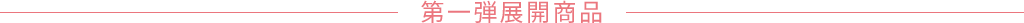 第一弾展開商品