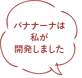 バナナーナは私が開発しました