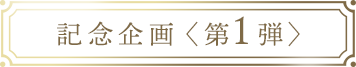 記念企画〈第1弾〉