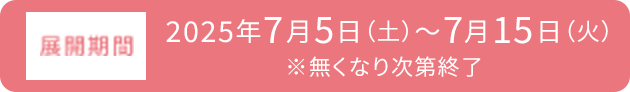 展開期間 2025年7月5日（土）～7月15日（火）※無くなり次第終了