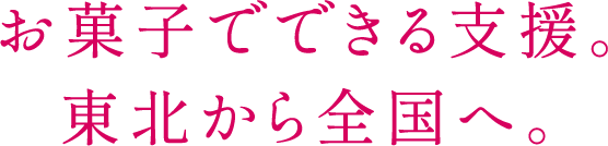 お菓子でできる支援。東北から全国へ。