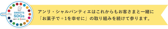 アンリ・シャルパンティエはこれからもお客さまと⼀緒に「お菓⼦で＋1を幸せに」の取り組みを続けて参ります。