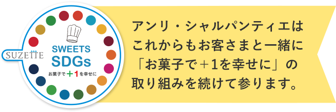 アンリ・シャルパンティエはこれからもお客さまと⼀緒に「お菓⼦で＋1を幸せに」の取り組みを続けて参ります。