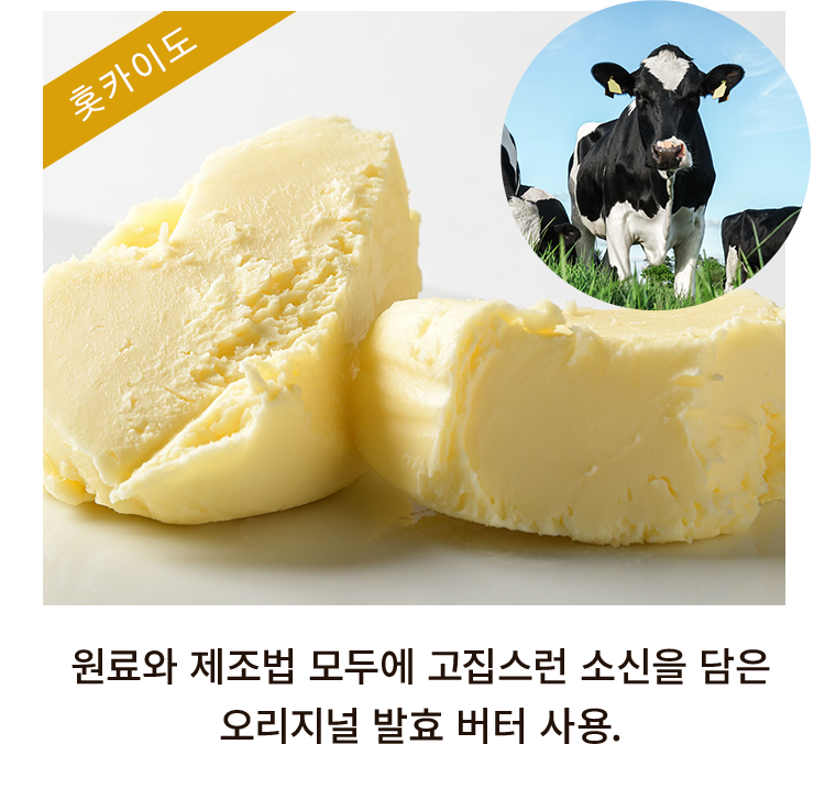 원료와 제조법 모두에 고집스런 소신을 담은 오리지널 발효 버터 사용.