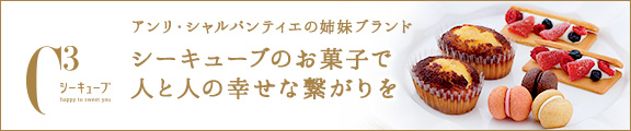 アンリ・シャルパンティエ姉妹ブランド。シーキューブのお菓子で人と人の幸せな繋がりを。